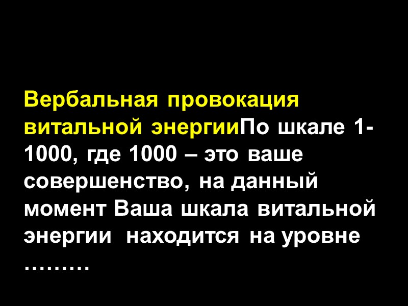 Вербальная провокация витальной энергииПо шкале 1-1000, где 1000 – это ваше совершенство, на данный